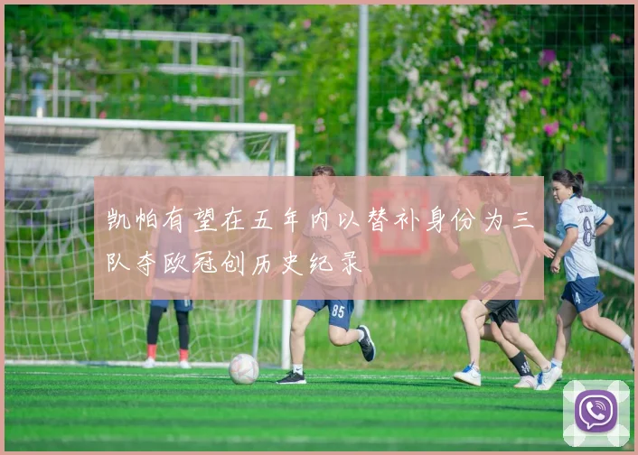 凯帕有望在五年内以替补身份为三队夺欧冠创历史纪录