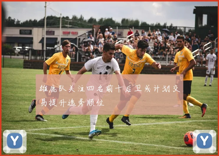 雄鹿队关注四名前十后卫或计划交易提升选秀顺位
