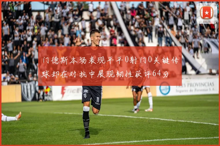 门德斯本场表现平平0射门0关键传球却在对抗中展现韧性获评64分