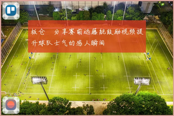 板仓滉分享赛前远藤航鼓励视频提升球队士气的感人瞬间