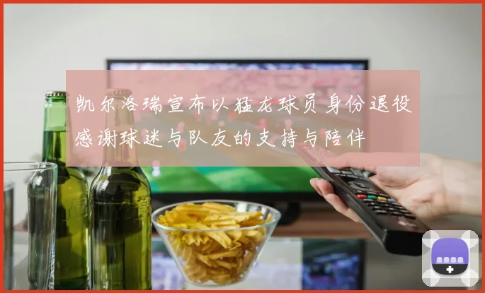 凯尔洛瑞宣布以猛龙球员身份退役感谢球迷与队友的支持与陪伴