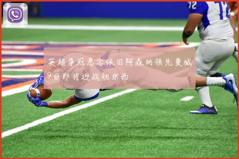 英超争冠悬念依旧阿森纳领先曼城9分即将迎战切尔西