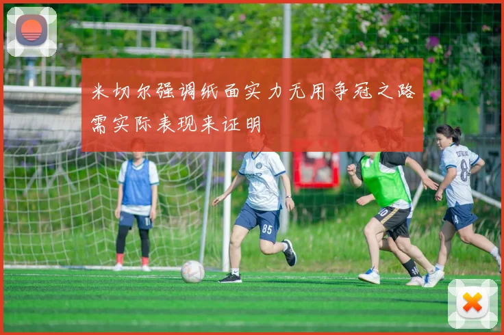 米切尔强调纸面实力无用争冠之路需实际表现来证明