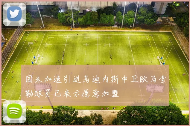 国米加速引进乌迪内斯中卫欧马索勒球员已表示愿意加盟